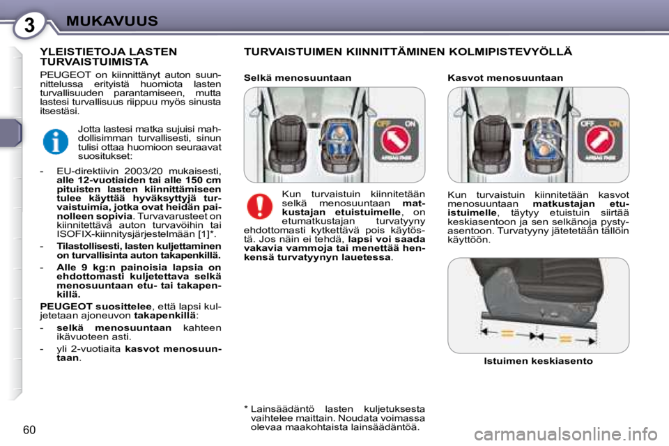 Peugeot 407 2008  Omistajan käsikirja (in Finnish) 3MUKAVUUS
60
  Kasvot menosuuntaan 
  TURVAISTUIMEN KIINNITTÄMINEN KOLMIPISTEVYÖLLÄ 
         YLEISTIETOJA LASTEN TURVAISTUIMISTA 
  *    Lainsäädäntö  lasten  kuljetuksesta 
vaihtelee maittain