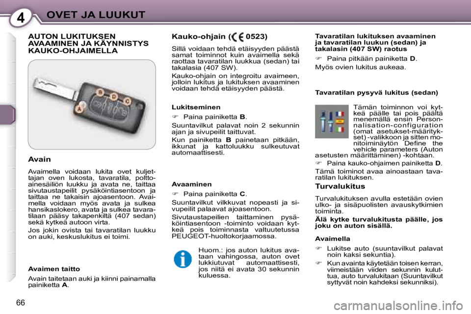 Peugeot 407 2008 Omistajan käsikirja (in Finnish) 4OVET JA LUUKUT
66
Turvalukitus
Turvalukituksen avulla estetään ovien
ulko- ja sisäpuolisten avauskytkimien
toiminta.
Älä kytke turvalukitusta päälle, jos
joku on auton Peugeot 407 2008 Omistajan käsikirja (in Finnish) 4OVET JA LUUKUT
66
Turvalukitus
Turvalukituksen avulla estetään ovien
ulko- ja sisäpuolisten avauskytkimien
toiminta.
Älä kytke turvalukitusta päälle, jos
joku on auton
