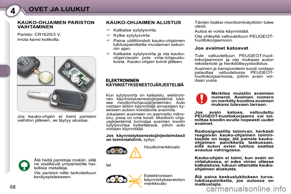 Peugeot 407 2008  Omistajan käsikirja (in Finnish) 4OVET JA LUUKUT
68
 KAUKO-OHJAIMEN PARISTON VAIHTAMINEN 
 Paristo: CR1620/3 V.  
 Irrota kansi kolikolla. 
 KAUKO-OHJAIMEN ALUSTUS 
   
�    Katkaise sytytysvirta. 
  
�    Kytke sytytysvirta. 
