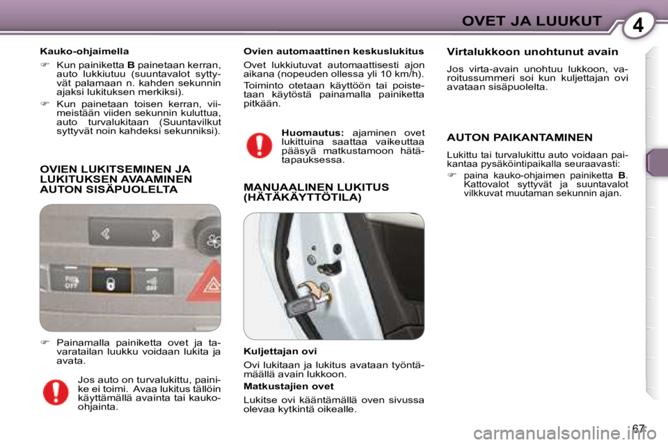 Peugeot 407 2008  Omistajan käsikirja (in Finnish) 4OVET JA LUUKUT
67
 OVIEN LUKITSEMINEN JA LUKITUKSEN AVAAMINEN AUTON SISÄPUOLELTA 
  Kauko-ohjaimella  
   
�    Kun painiketta   B  painetaan kerran, 
auto  lukkiutuu  (suuntavalot  sytty- 
vät 