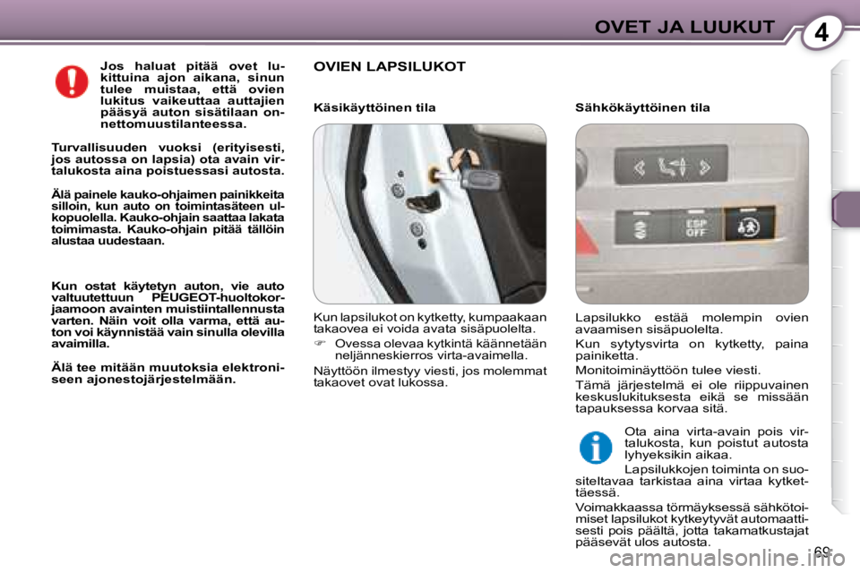 Peugeot 407 2008  Omistajan käsikirja (in Finnish) 4OVET JA LUUKUT
69
   
Jos  haluat  pitää  ovet  lu- 
kittuina  ajon  aikana,  sinun 
tulee  muistaa,  että  ovien 
lukitus  vaikeuttaa  auttajien 
pääsyä  auton  sisätilaan  on-
nettomuustilan