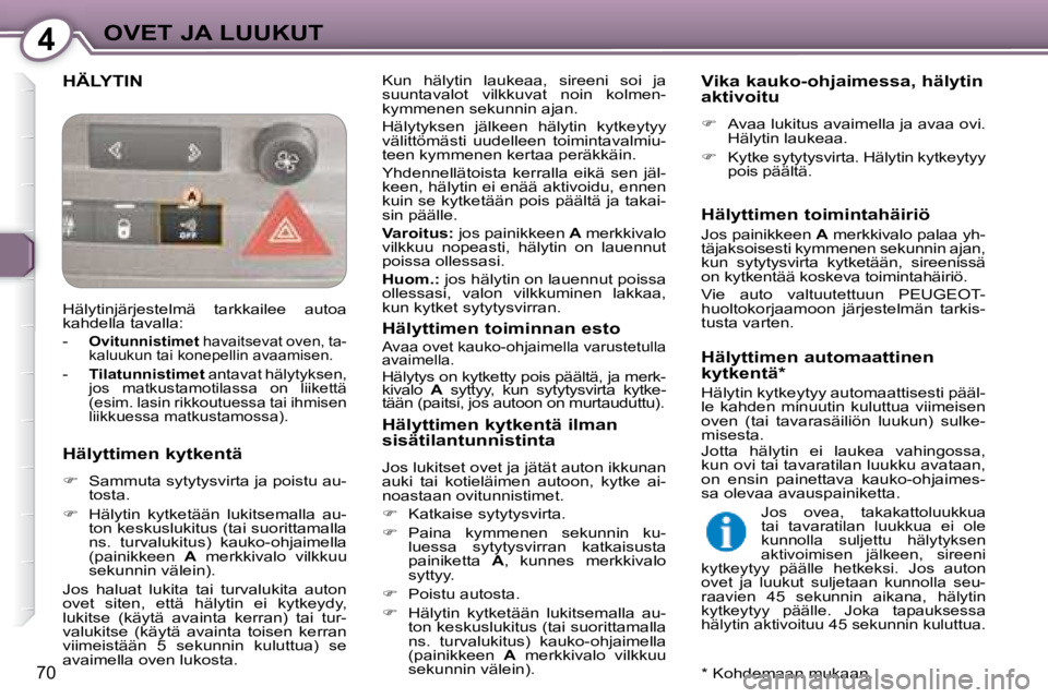 Peugeot 407 2008  Omistajan käsikirja (in Finnish) 4OVET JA LUUKUT
70
 HÄLYTIN  Kun  hälytin  laukeaa,  sireeni  soi  ja  
suuntavalot  vilkkuvat  noin  kolmen-
kymmenen sekunnin ajan.  
 Hälytyksen  jälkeen  hälytin  kytkeytyy  
välittömästi 