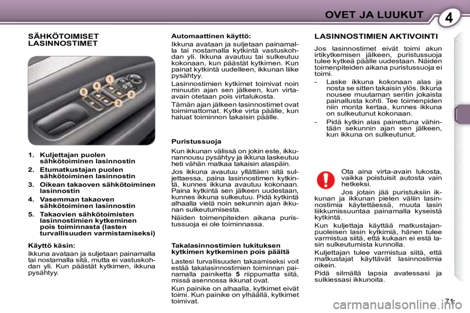 Peugeot 407 2008  Omistajan käsikirja (in Finnish) 4OVET JA LUUKUT
71
 SÄHKÖTOIMISET LASINNOSTIMET   
Automaattinen käyttö:    
 Ikkuna avataan ja suljetaan painamal- 
la  tai  nostamalla  kytkintä  vastuskoh-
dan  yli.  Ikkuna  avautuu  tai  sul