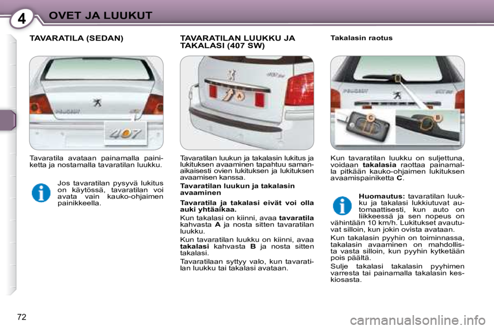 Peugeot 407 2008  Omistajan käsikirja (in Finnish) 4OVET JA LUUKUT
72
 TAVARATILA (SEDAN)  TAVARATILAN LUUKKU JA TAKALASI (407 SW)   Takalasin raotus 
  Tavaratilan luukun ja takalasin  
avaaminen  
  
Tavaratila  ja  takalasi  eivät  voi  olla  
auk