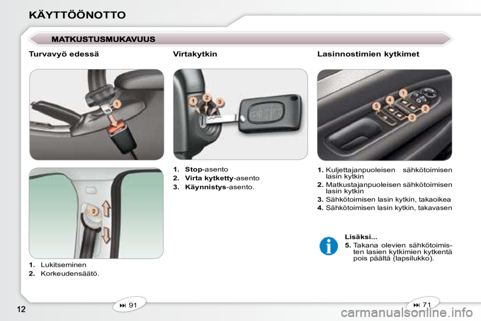 Peugeot 407 2008  Omistajan käsikirja (in Finnish) KÄYTTÖÖNOTTO
  Turvavyö edessä  
   
1.    Lukitseminen 
  
2.    Korkeudensäätö.      
1.     Stop  -asento 
  
2.     Virta kytketty  -asento 
  
3.     Käynnistys  -asento.   
   
�   7