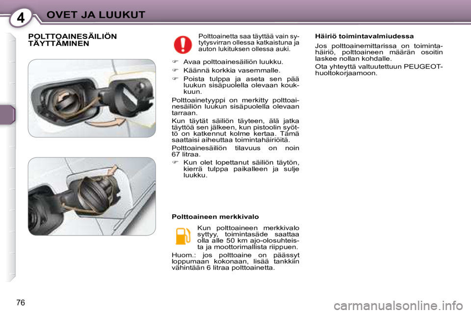 Peugeot 407 2008  Omistajan käsikirja (in Finnish) 4OVET JA LUUKUT
76
 POLTTOAINESÄILIÖN TÄYTTÄMINEN  Polttoainetta saa täyttää vain sy- 
tytysvirran ollessa katkaistuna ja 
auton lukituksen ollessa auki. 
 Kun  polttoaineen  merkkivalo 
syttyy