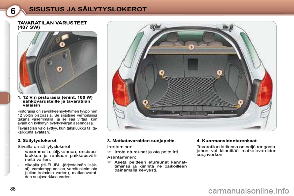 Peugeot 407 2008  Omistajan käsikirja (in Finnish) 6SISUSTUS JA SÄILYTYSLOKEROT
86
 TAVARATILAN VARUSTEET (407 SW)  
  3. Matkatavaroiden suojapeite  
 Irrottaminen:  
   
�    Irrota etureunat ja ota peite irti.  
 Asentaminen: 
   
�    Aseta