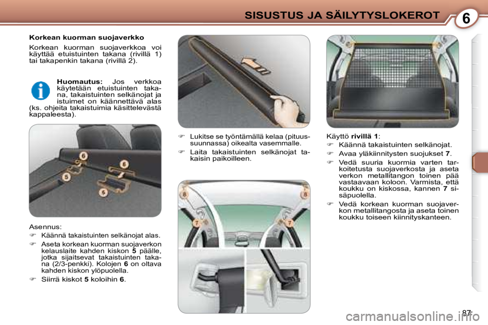 Peugeot 407 2008  Omistajan käsikirja (in Finnish) 6SISUSTUS JA SÄILYTYSLOKEROT
87
  Korkean kuorman suojaverkko  
 Korkean  kuorman  suojaverkkoa  voi  
käyttää  etuistuinten  takana  (rivillä  1) 
tai takapenkin takana (rivillä 2).  
 Asennus: