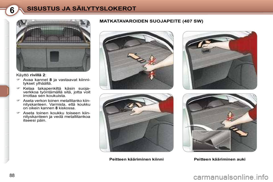 Peugeot 407 2008  Omistajan käsikirja (in Finnish) 6SISUSTUS JA SÄILYTYSLOKEROT
88
 Käyttö  rivillä 2  : 
   
�    Avaa  kannet    8   ja  vastaavat  kiinni-
tykset ylhäällä. 
  
�    Kelaa  takapenkiltä  käsin  suoja-
verkkoa  työntä