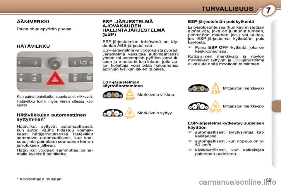 Peugeot 407 2008  Omistajan käsikirja (in Finnish) 7TURVALLISUUS
89
 ÄÄNIMERKKI 
 Paina ohjauspyörän puolaa.  
 HÄTÄVILKKU 
  Hätävilkkujen automaattinen  
syttyminen *   
 Hätävilkut  syttyvät  automaattisesti,  
kun  auton  vauhti  hidast