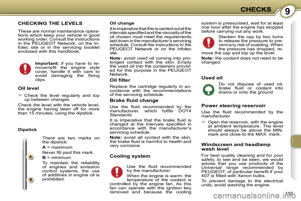 Peugeot 407 2007  Owners Manual �9
�1�1�3
�C�H�E�C�K�I�N�G� �T�H�E� �L�E�V�E�L�S
�T�h�e�s�e� �a�r�e� �n�o�r�m�a�l� �m�a�i�n�t�e�n�a�n�c�e� �o�p�e�r�a�-�t�i�o�n�s� �w�h�i�c�h� �k�e�e�p� �y�o�u�r� �v�e�h�i�c�l�e� �i�n� �g�o�o�d� �w�o�