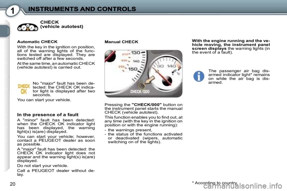 Peugeot 407 2007 User Guide �1
�2�0
�C�H�E�C�K 
�(�v�e�h�i�c�l�e� �a�u�t�o�t�e�s�t�)
�I�n� �t�h�e� �p�r�e�s�e�n�c�e� �o�f� �a� �f�a�u�l�t
�A�  �"�m�i�n�o�r�"�  �f�a�u�l�t�  �h�a�s�  �b�e�e�n�  �d�e�t�e�c�t�e�d�:� �w�h�e�