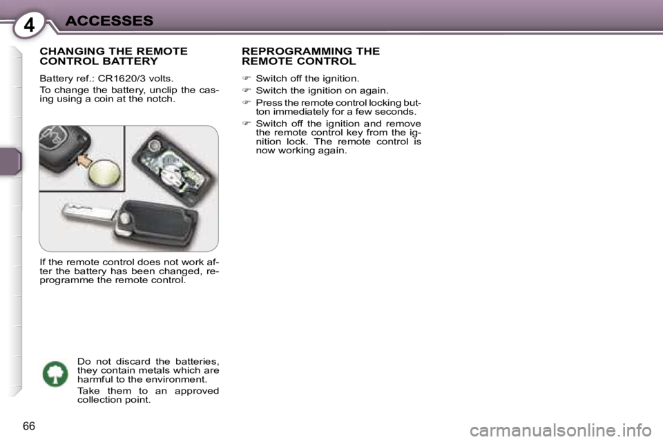 Peugeot 407 2007 Repair Manual �4
�6�6
�C�H�A�N�G�I�N�G� �T�H�E� �R�E�M�O�T�E�  
�C�O�N�T�R�O�L� �B�A�T�T�E�R�Y
�B�a�t�t�e�r�y� �r�e�f�.�:� �C�R�1�6�2�0�/�3� �v�o�l�t�s�.
�T�o� �c�h�a�n�g�e� �t�h�e� �b�a�t�t�e�r�y�,� �u�n�c�l�i�p� 