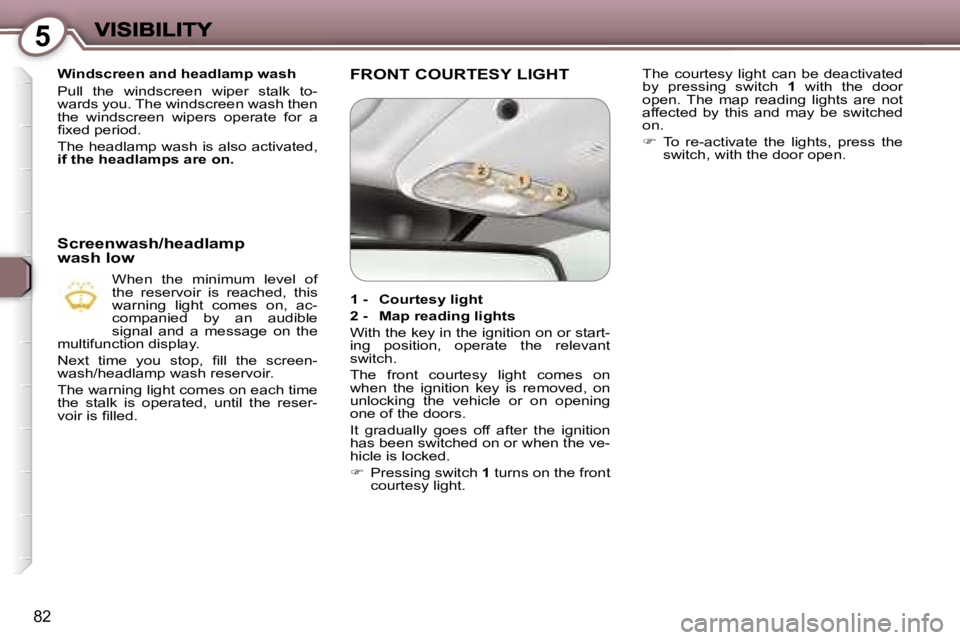 Peugeot 407 2007 Manual Online �5
�8�2
�W�i�n�d�s�c�r�e�e�n� �a�n�d� �h�e�a�d�l�a�m�p� �w�a�s�h
�P�u�l�l�  �t�h�e�  �w�i�n�d�s�c�r�e�e�n�  �w�i�p�e�r�  �s�t�a�l�k�  �t�o�-�w�a�r�d�s� �y�o�u�.� �T�h�e� �w�i�n�d�s�c�r�e�e�n� �w�a�s�h