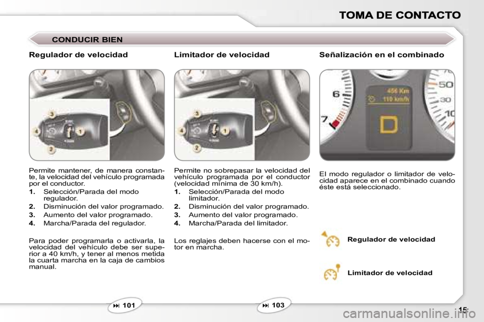 Peugeot 407 2007  Manual del propietario (in Spanish) �C�O�N�D�U�C�I�R� �B�I�E�N
�R�e�g�u�l�a�d�o�r� �d�e� �v�e�l�o�c�i�d�a�d�S�e�ñ�a�l�i�z�a�c�i�ó�n� �e�n� �e�l� �c�o�m�b�i�n�a�d�o
�P�e�r�m�i�t�e�  �m�a�n�t�e�n�e�r�,�  �d�e�  �m�a�n�e�r�a�  �c�o�n�s�t