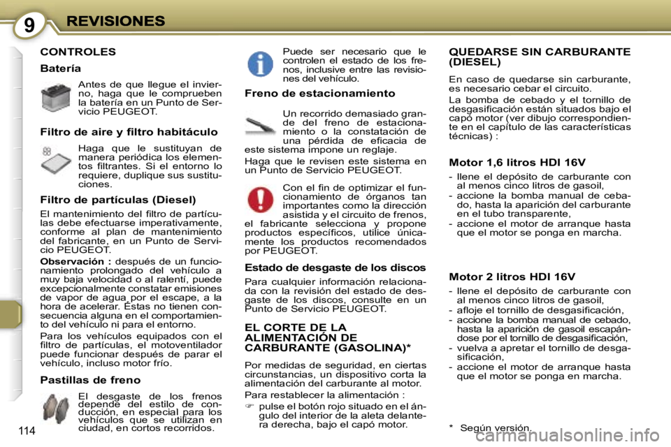 Peugeot 407 2007  Manual del propietario (in Spanish) �9
�1�1�4
�C�O�N�T�R�O�L�E�S
�A�n�t�e�s�  �d�e�  �q�u�e�  �l�l�e�g�u�e�  �e�l�  �i�n�v�i�e�r�-�n�o�,�  �h�a�g�a�  �q�u�e�  �l�e�  �c�o�m�p�r�u�e�b�e�n� �l�a� �b�a�t�e�r�í�a� �e�n� �u�n� �P�u�n�t�o� �