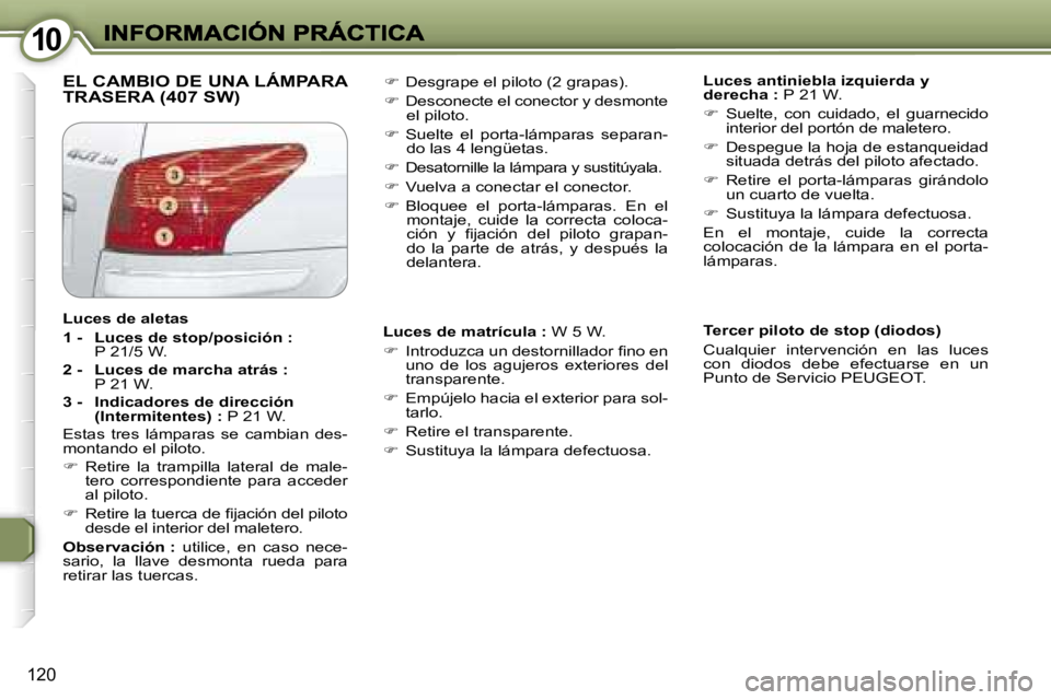 Peugeot 407 2007  Manual del propietario (in Spanish) �1�0�1�0
�1�2�0
�E�L� �C�A�M�B�I�O� �D�E� �U�N�A� �L�Á�M�P�A�R�A�  
�T�R�A�S�E�R�A� �(�4�0�7� �S�W�)�L�u�c�e�s� �a�n�t�i�n�i�e�b�l�a� �i�z�q�u�i�e�r�d�a� �y� �d�e�r�e�c�h�a� �:� �P� �2�1� �W�.
�� 