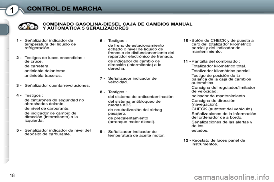 Peugeot 407 2007  Manual del propietario (in Spanish) �1
�1�8
�1� �-�  �S�e�ñ�a�l�i�z�a�d�o�r� �i�n�d�i�c�a�d�o�r� �d�e� �t�e�m�p�e�r�a�t�u�r�a� �d�e�l� �l�í�q�u�i�d�o� �d�e� �r�e�f�r�i�g�e�r�a�c�i�ó�n�.
�2� �-� �T�e�s�t�i�g�o�s� �d�e� �l�u�c�e�s� �e�