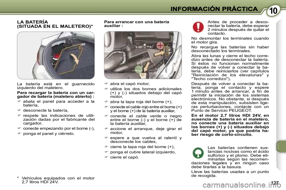 Peugeot 407 2007  Manual del propietario (in Spanish) �1�0�1�0
�P�a�r�a� �a�r�r�a�n�c�a�r� �c�o�n� �u�n�a� �b�a�t�e�r�í�a� �a�u�x�i�l�i�a�r� �:�L�A� �B�A�T�E�R�Í�A�  
�(�S�I�T�U�A�D�A� �E�N� �E�L� �M�A�L�E�T�E�R�O�)�*
�*�  �V�e�h�í�c�u�l�o�s�  �e�q�u�