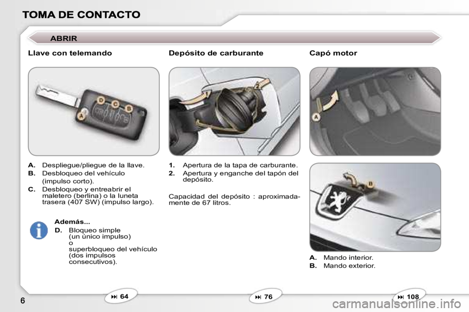Peugeot 407 2007  Manual del propietario (in Spanish) �A�B�R�I�R
�L�l�a�v�e� �c�o�n� �t�e�l�e�m�a�n�d�o
�A�.� �D�e�s�p�l�i�e�g�u�e�/�p�l�i�e�g�u�e� �d�e� �l�a� �l�l�a�v�e�.
�B�.� �D�e�s�b�l�o�q�u�e�o� �d�e�l� �v�e�h�í�c�u�l�o
�  �(�i�m�p�u�l�s�o� �c�o�r