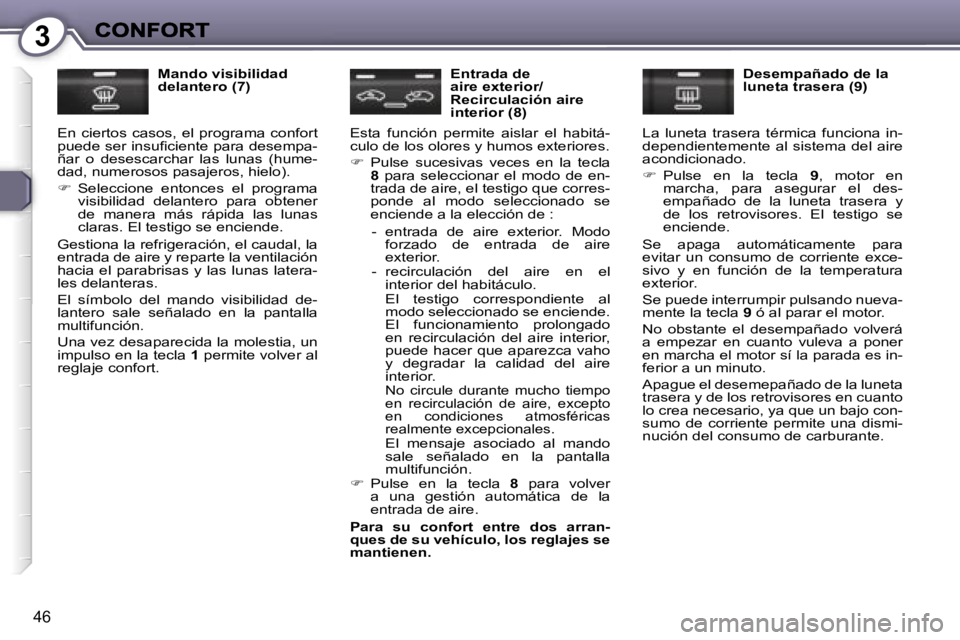 Peugeot 407 2007  Manual del propietario (in Spanish) �3
�4�6
�M�a�n�d�o� �v�i�s�i�b�i�l�i�d�a�d� �d�e�l�a�n�t�e�r�o� �(�7�)
�E�n�  �c�i�e�r�t�o�s�  �c�a�s�o�s�,�  �e�l�  �p�r�o�g�r�a�m�a�  �c�o�n�f�o�r�t� �p�u�e�d�e� �s�e�r� �i�n�s�u�ﬁ�c�i�e�n�t�e� �p