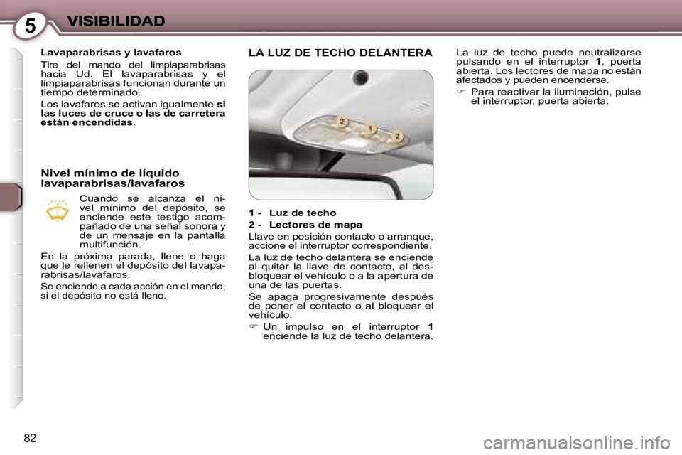 Peugeot 407 2007  Manual del propietario (in Spanish) �5
�8�2
�L�a�v�a�p�a�r�a�b�r�i�s�a�s� �y� �l�a�v�a�f�a�r�o�s
�T�i�r�e�  �d�e�l�  �m�a�n�d�o�  �d�e�l�  �l�i�m�p�i�a�p�a�r�a�b�r�i�s�a�s� �h�a�c�i�a�  �U�d�.�  �E�l�  �l�a�v�a�p�a�r�a�b�r�i�s�a�s�  �y�