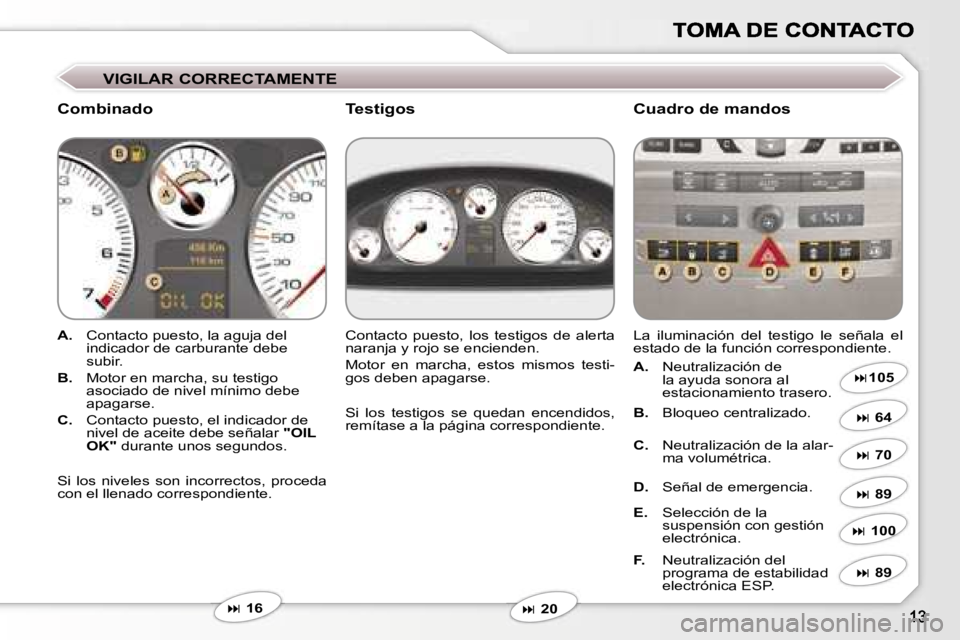 Peugeot 407 2007  Manual del propietario (in Spanish) �V�I�G�I�L�A�R� �C�O�R�R�E�C�T�A�M�E�N�T�E
�C�o�m�b�i�n�a�d�o�C�u�a�d�r�o� �d�e� �m�a�n�d�o�s
�A�.�  �C�o�n�t�a�c�t�o� �p�u�e�s�t�o�,� �l�a� �a�g�u�j�a� �d�e�l� �i�n�d�i�c�a�d�o�r� �d�e� �c�a�r�b�u�r�