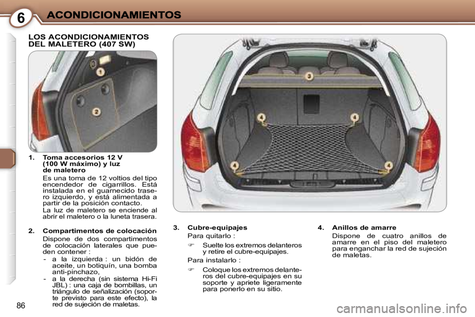 Peugeot 407 2007  Manual del propietario (in Spanish) �6
�8�6
�L�O�S� �A�C�O�N�D�I�C�I�O�N�A�M�I�E�N�T�O�S�  
�D�E�L� �M�A�L�E�T�E�R�O� �(�4�0�7� �S�W�)
�3�.�  �C�u�b�r�e�-�e�q�u�i�p�a�j�e�s
�P�a�r�a� �q�u�i�t�a�r�l�o� �:
�� �S�u�e�l�t�e� �l�o�s� �e�x