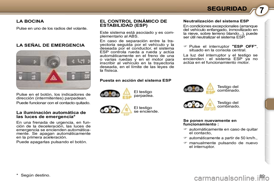 Peugeot 407 2007  Manual del propietario (in Spanish) �7
�8�9
�L�A� �B�O�C�I�N�A� 
�P�u�l�s�e� �e�n� �u�n�o� �d�e� �l�o�s� �r�a�d�i�o�s� �d�e�l� �v�o�l�a�n�t�e�.
�L�A� �S�E�Ñ�A�L� �D�E� �E�M�E�R�G�E�N�C�I�A
�L�a� �i�l�u�m�i�n�a�c�i�ó�n� �a�u�t�o�m�á�t
