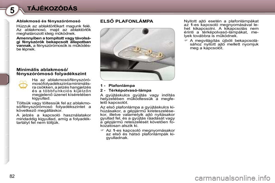 Peugeot 407 2007  Kezelési útmutató (in Hungarian) �5
�8�2
�A�b�l�a�k�m�o�s�ó� �é�s� �f�é�n�y�s�z�ó�r�ó�m�o�s�ó
�H�ú�z�z�u�k�  �a�z�  �a�b�l�a�k�t�ö�r�l5�k�a�r�t�  �m�a�g�u�n�k�  �f�e�l�é�.� �A�z�  �a�b�l�a�k�m�o�s�ó�,�  �m�a�j�d�  �a�z�  �