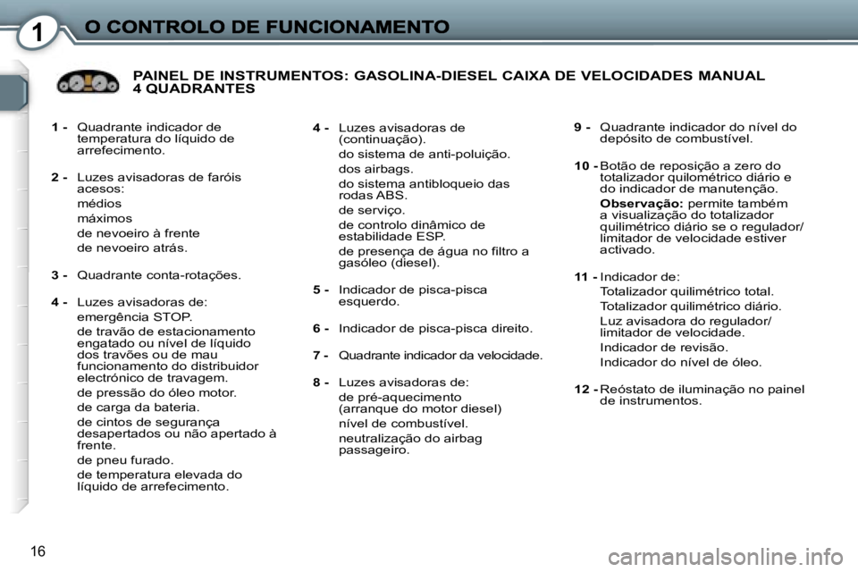 Peugeot 407 2007  Manual do proprietário (in Portuguese) �1
�1�6
�1� �-� �Q�u�a�d�r�a�n�t�e� �i�n�d�i�c�a�d�o�r� �d�e� �t�e�m�p�e�r�a�t�u�r�a� �d�o� �l�í�q�u�i�d�o� �d�e� �a�r�r�e�f�e�c�i�m�e�n�t�o�.
�2� �-� �L�u�z�e�s� �a�v�i�s�a�d�o�r�a�s� �d�e� �f�a�r�