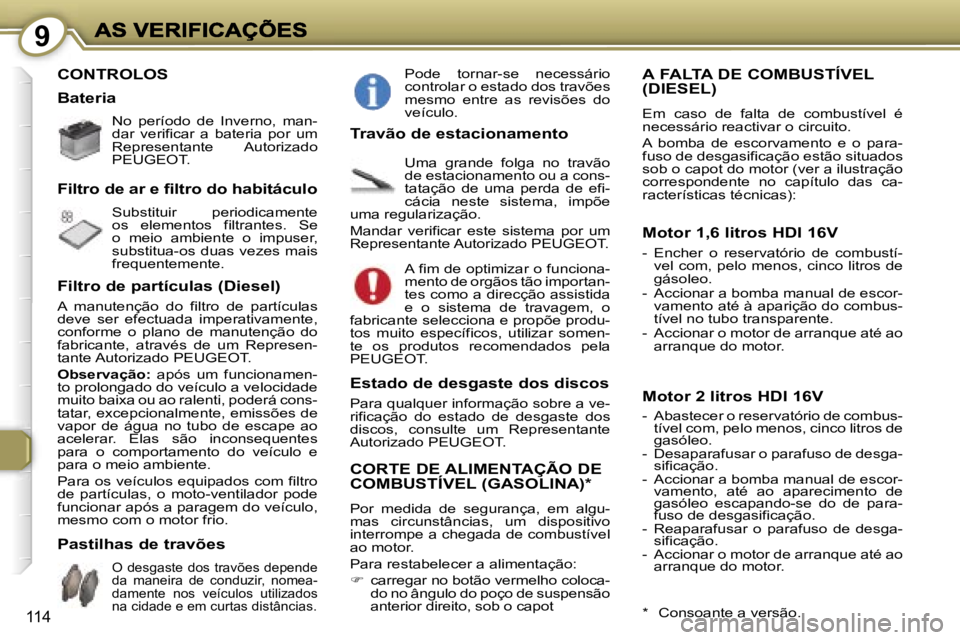Peugeot 407 2007  Manual do proprietário (in Portuguese) �9
�1�1�4
�C�O�N�T�R�O�L�O�S
�N�o�  �p�e�r�í�o�d�o�  �d�e�  �I�n�v�e�r�n�o�,�  �m�a�n�-�d�a�r�  �v�e�r�i�f�i�c�a�r�  �a�  �b�a�t�e�r�i�a�  �p�o�r�  �u�m� �R�e�p�r�e�s�e�n�t�a�n�t�e�  �A�u�t�o�r�i�z�a