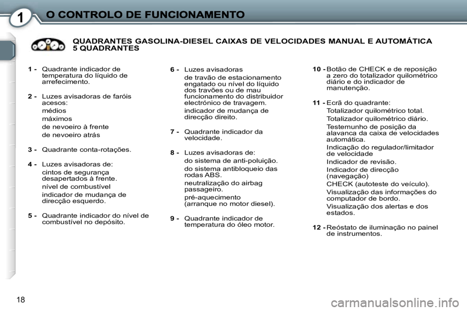 Peugeot 407 2007  Manual do proprietário (in Portuguese) �1
�1�8
�1�-�  �Q�u�a�d�r�a�n�t�e� �i�n�d�i�c�a�d�o�r� �d�e� �t�e�m�p�e�r�a�t�u�r�a� �d�o� �l�í�q�u�i�d�o� �d�e� �a�r�r�e�f�e�c�i�m�e�n�t�o�.
�2�-�  �L�u�z�e�s� �a�v�i�s�a�d�o�r�a�s� �d�e� �f�a�r�ó�
