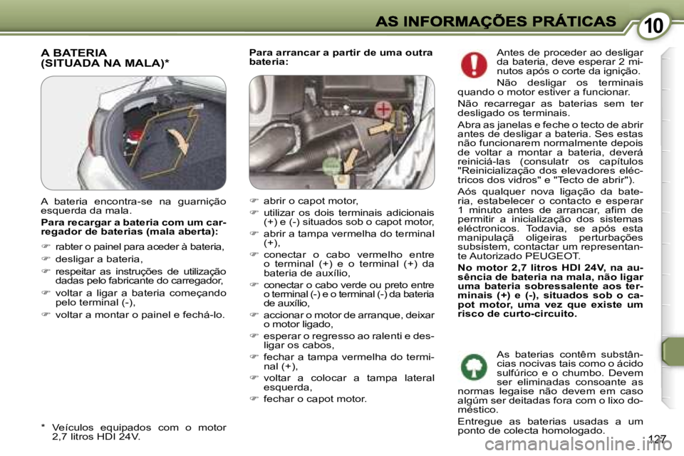 Peugeot 407 2007  Manual do proprietário (in Portuguese) �1�0�1�0
�1�2�7
�P�a�r�a� �a�r�r�a�n�c�a�r� �a� �p�a�r�t�i�r� �d�e� �u�m�a� �o�u�t�r�a� �b�a�t�e�r�i�a�:�A� �B�A�T�E�R�I�A�  
�(�S�I�T�U�A�D�A� �N�A� �M�A�L�A�)�*
�*�  �V�e�í�c�u�l�o�s�  �e�q�u�i�p�a