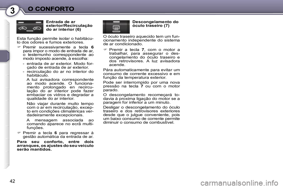 Peugeot 407 2007  Manual do proprietário (in Portuguese) �3
�4�2
�E�n�t�r�a�d�a� �d�e� �a�r� �e�x�t�e�r�i�o�r�/�R�e�c�i�r�c�u�l�a�ç�ã�o� �d�o� �a�r� �i�n�t�e�r�i�o�r� �(�6�)
�E�s�t�a� �f�u�n�ç�ã�o� �p�e�r�m�i�t�e� �i�s�o�l�a�r� �o� �h�a�b�i�t�á�c�u�-�l