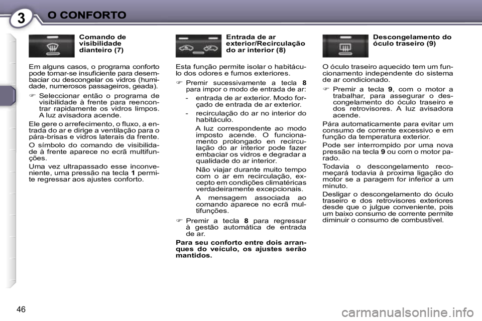 Peugeot 407 2007  Manual do proprietário (in Portuguese) �3
�4�6
�C�o�m�a�n�d�o� �d�e� �v�i�s�i�b�i�l�i�d�a�d�e� �d�i�a�n�t�e�i�r�o� �(�7�)
�E�m�  �a�l�g�u�n�s�  �c�a�s�o�s�,�  �o�  �p�r�o�g�r�a�m�a�  �c�o�n�f�o�r�t�o� �p�o�d�e� �t�o�r�n�a�r�-�s�e� �i�n�s�u