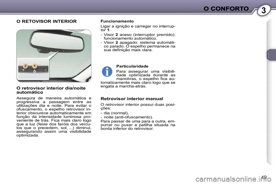 Peugeot 407 2007  Manual do proprietário (in Portuguese) �3
�4�9
�O� �R�E�T�O�V�I�S�O�R� �I�N�T�E�R�I�O�R�F�u�n�c�i�o�n�a�m�e�n�t�o
�L�i�g�a�r� �a� �i�g�n�i�ç�ã�o� �e� �c�a�r�r�e�g�a�r� �n�o� �i�n�t�e�r�r�u�p�-�t�o�r� �1�:
�-�  �V�i�s�o�r� �2�  �a�c�e�s�o