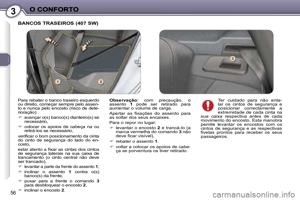Peugeot 407 2007  Manual do proprietário (in Portuguese) �3
�5�6
�B�A�N�C�O�S� �T�R�A�S�E�I�R�O�S� �(�4�0�7� �S�W�)
�O�b�s�e�r�v�a�ç�ã�o�:�  �c�o�m�  �p�r�e�c�a�u�ç�ã�o�,�  �o� �a�s�s�e�n�t�o� �1�  �p�o�d�e�  �s�e�r�  �r�e�t�i�r�a�d�o�  �p�a�r�a� �a�u�m