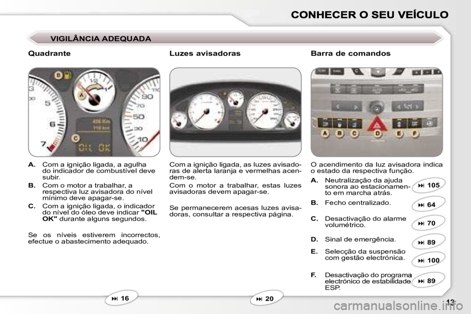 Peugeot 407 2007  Manual do proprietário (in Portuguese) �V�I�G�I�L�Â�N�C�I�A� �A�D�E�Q�U�A�D�A
�Q�u�a�d�r�a�n�t�e �B�a�r�r�a� �d�e� �c�o�m�a�n�d�o�s
�A�.�  �C�o�m� �a� �i�g�n�i�ç�ã�o� �l�i�g�a�d�a�,� �a� �a�g�u�l�h�a� �d�o� �i�n�d�i�c�a�d�o�r� �d�e� �c�