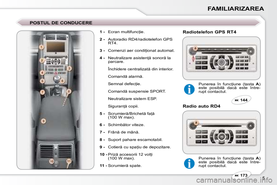 Peugeot 407 2007  Manualul de utilizare (in Romanian) �5
FAMILIARIZAREA
�P�O�S�T�U�L� �D�E� �C�O�N�D�U�C�E�R�E
1 -�  �E�c�r�a�n� �m�u�l�t�i�f�u�n�c=�i�e�.
2 - �  �A�u�t�o�r�a�d�i�o� �R�D�4�/�r�a�d�i�o�t�e�l�e�f�o�n� �G�P�S� 
�R�T�4�.
3 - �  �C�o�m�e�n�z