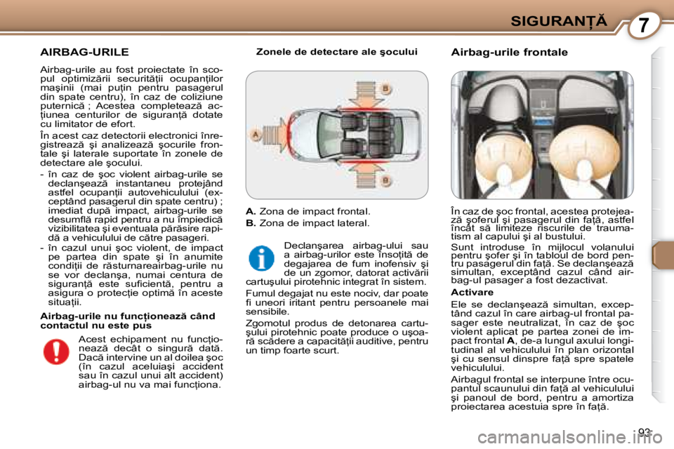 Peugeot 407 2007  Manualul de utilizare (in Romanian) 7�S�I�G�U�R�A�N
93
AIRBAG-URILE
Airbag-urile  au  fost  proiectate  în  sco- 
�p�u�l�  �o�p�t�i�m�i�z �r�i�i�  �s�e�c�u�r�i�t =�i�i�  �o�c�u�p�a�n=�i�l�o�r� 
�m�a�ş�i�n�i�i�  �(�m�a�i�  �p�u