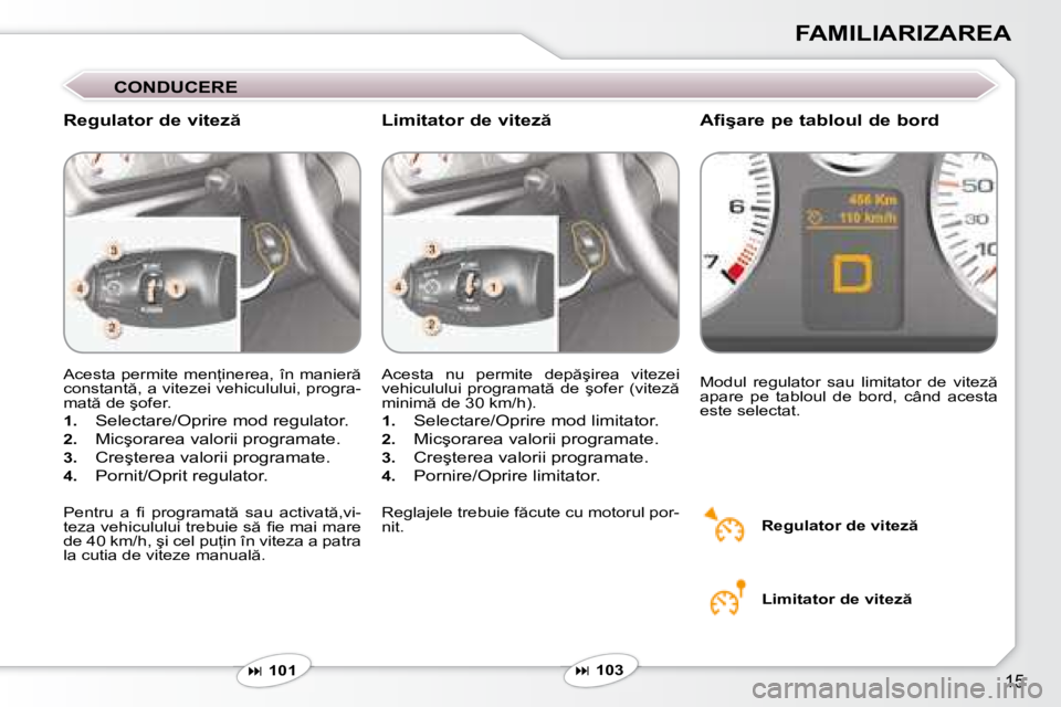 Peugeot 407 2007  Manualul de utilizare (in Romanian) �1�5
FAMILIARIZAREA
CONDUCERE
�R�e�g�u�l�a�t�o�r� �d�e� �v�i�t�e�z  �A�f�i�ş�a�r�e� �p�e� �t�a�b�l�o�u�l� �d�e� �b�o�r�d
�A�c�e�s�t�a� �p�e�r�m�i�t�e� �m�e�n=�i�n�e�r�e�a�,� �î�n� �m�a�n�i�e�r � 