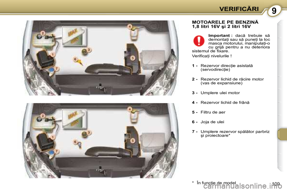 Peugeot 407 2007  Manualul de utilizare (in Romanian) 9�V�E�R�I�F�I�C�R�I
109
�M�O�T�O�A�R�E�L�E� �P�E� �B�E�N�Z�I�N�  
�1�,�8� �l�i�t�r�i� �1�6�V� �ş�i� �2� �l�i�t�r�i� �1�6�V
�*�  �Î�n� �f�u�n�c=�i�e� �d�e� �m�o�d�e�l�I�m�p�o�r�t�a�n�t� �:
�  �d