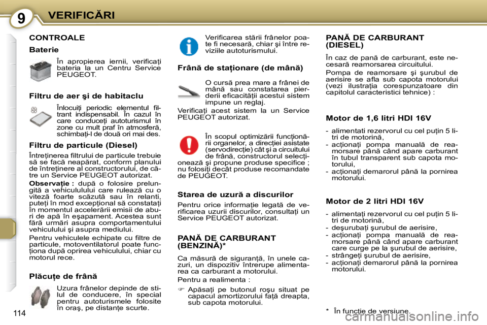 Peugeot 407 2007  Manualul de utilizare (in Romanian) 9�V�E�R�I�F�I�C�R�I
�1�1�4
�C�O�N�T�R�O�A�L�E
�Î�n�  �a�p�r�o�p�i�e�r�e�a�  �i�e�r�n�i�i�,�  �v�e�r�i�i� �c�a=�i�  
�b�a�t�e�r�i�a�  �l�a�  �u�n�  �C�e�n�t�r�u�  �S�e�r�v�i�c�e� 
�P�E�U�G�E�O�T�. 