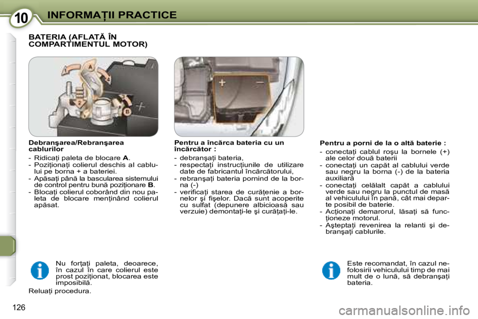 Peugeot 407 2007  Manualul de utilizare (in Romanian) 10�I�N�F�O�R�M�A�I�I� �P�R�A�C�T�I�C�E
126
�P�e�n�t�r�u� �a� �p�o�r�n�i� �d�e� �l�a� �o� �a�l�t � �b�a�t�e�r�i�e� �: 
�-�  �c�o�n�e�c�t�a=�i�  �c�a�b�l�u�l�  �r�o�ş�u�  �l�a�  �b�o�r�n�e�l�e�  �(