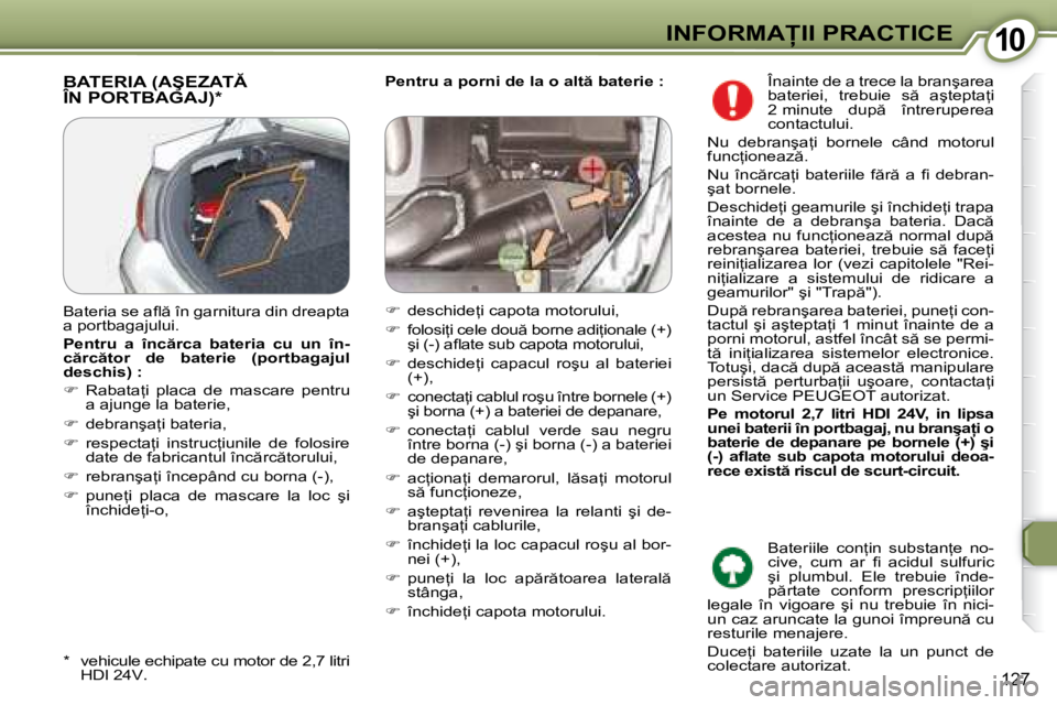 Peugeot 407 2007  Manualul de utilizare (in Romanian) 10�I�N�F�O�R�M�A�I�I� �P�R�A�C�T�I�C�E
127
�P�e�n�t�r�u� �a� �p�o�r�n�i� �d�e� �l�a� �o� �a�l�t � �b�a�t�e�r�i�e� �:�B�A�T�E�R�I�A� �(�A�Ş�E�Z�A�T�  
�Î�N� �P�O�R�T�B�A�G�A�J�)�*
�*�  �v�e�h�i�