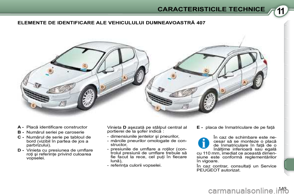 Peugeot 407 2007  Manualul de utilizare (in Romanian) 11CARACTERISTICILE TECHNICE
143
A - �P�l�a�c � �i�d�e�n�t�i�i� �c�a�r�e� �c�o�n�s�t�r�u�c�t�o�r
B - �  �N�u�m �r�u�l� �s�e�r�i�e�i� �p�e� �c�a�r�o�s�e�r�i�e
C - �  �N�u�m �r�u�l� �d�e� �s�e�r�i�e� 