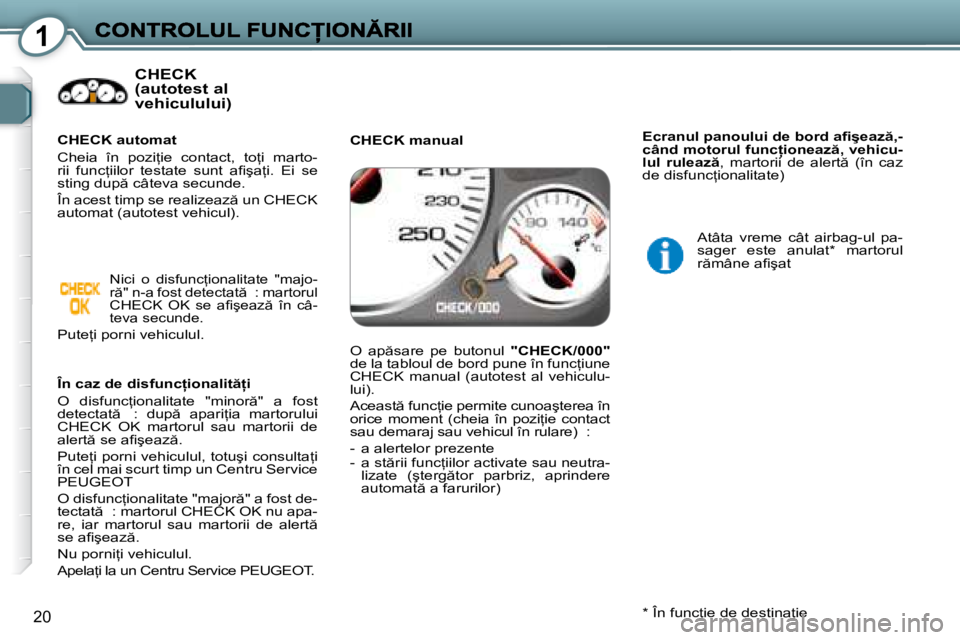 Peugeot 407 2007  Manualul de utilizare (in Romanian) 1
20
CHECK  
(autotest al 
vehiculului)
�Î�n� �c�a�z� �d�e� �d�i�s�f�u�n�c �i�o�n�a�l�i�t  �i
�O�  �d�i�s�f�u�n�c=�i�o�n�a�l�i�t�a�t�e�  �"�m�i�n�o�r �"�  �a�  �f�o�s�t� �d�e�t�e�c�t�a�t