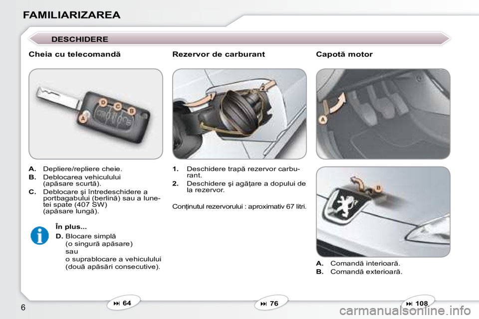 Peugeot 407 2007  Manualul de utilizare (in Romanian) �6
FAMILIARIZAREA
DESCHIDERE
�C�h�e�i�a� �c�u� �t�e�l�e�c�o�m�a�n�d 
A.  �D�e�p�l�i�e�r�e�/�r�e�p�l�i�e�r�e� �c�h�e�i�e�.
B.  �D�e�b�l�o�c�a�r�e�a� �v�e�h�i�c�u�l�u�l�u�i 
�(�a�p �s�a�r�e� �s�c�u�r�