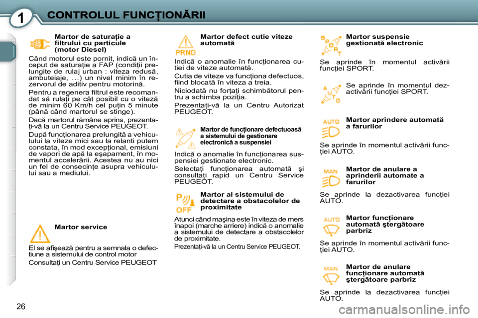 Peugeot 407 2007  Manualul de utilizare (in Romanian) 1
26
�M�a�r�t�o�r� �s�u�s�p�e�n�s�i�e� �g�e�s�t�i�o�n�a�t � �e�l�e�c�t�r�o�n�i�c
�S�e�  �a�p�r�i�n�d�e�  �î�n�  �m�o�m�e�n�t�u�l�  �a�c�t�i�v �r�i�i� �f�u�n�c=�i�e�i� �S�P�O�R�T�.
�M�a�r�t�o�r� �a